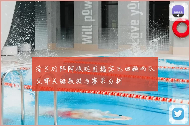 荷兰对阵阿根廷直播实况回顾两队交锋关键数据与赛果分析