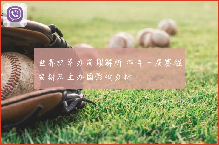 世界杯举办周期解析 四年一届赛程安排及主办国影响分析