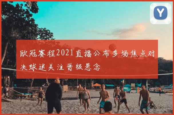 欧冠赛程2021直播公布多场焦点对决球迷关注晋级悬念
