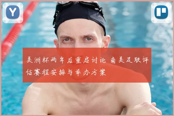 美洲杯两年后重启讨论 南美足联评估赛程安排与举办方案