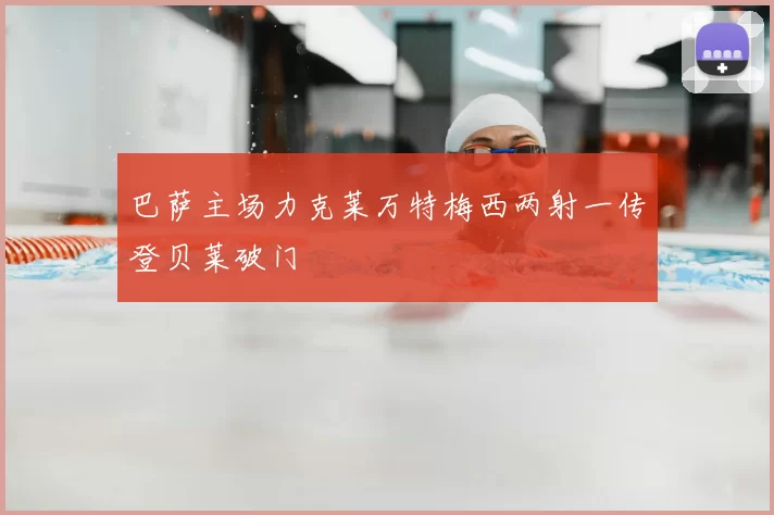 巴萨主场力克莱万特梅西两射一传登贝莱破门