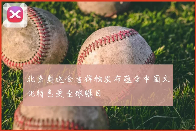 北京奥运会吉祥物发布蕴含中国文化特色受全球瞩目