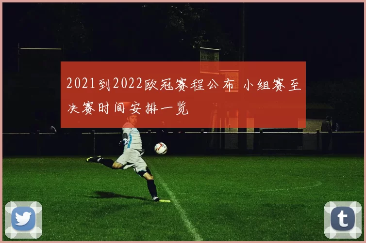 2021到2022欧冠赛程公布 小组赛至决赛时间安排一览