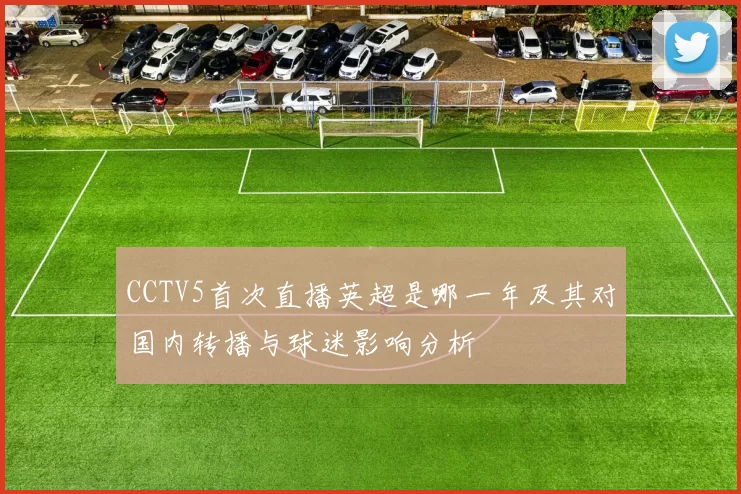 CCTV5首次直播英超是哪一年及其对国内转播与球迷影响分析
