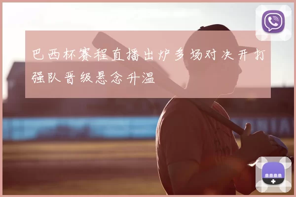 巴西杯赛程直播出炉多场对决开打强队晋级悬念升温