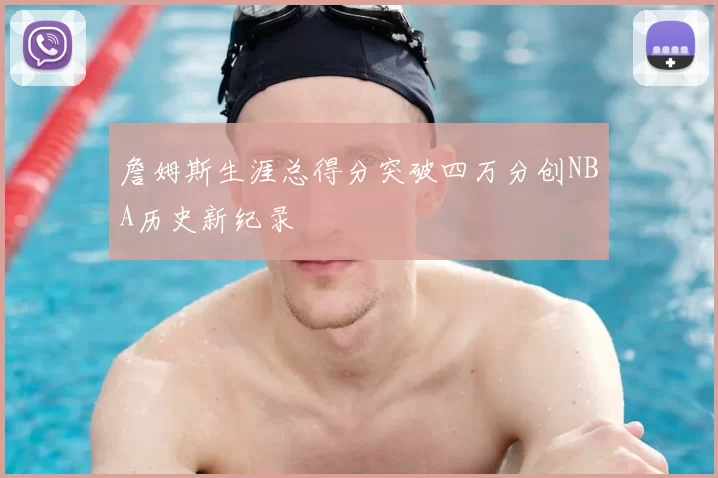 詹姆斯生涯总得分突破四万分创NBA历史新纪录