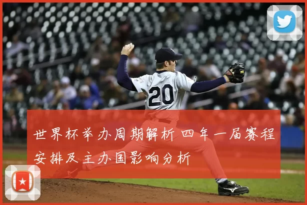 世界杯举办周期解析 四年一届赛程安排及主办国影响分析