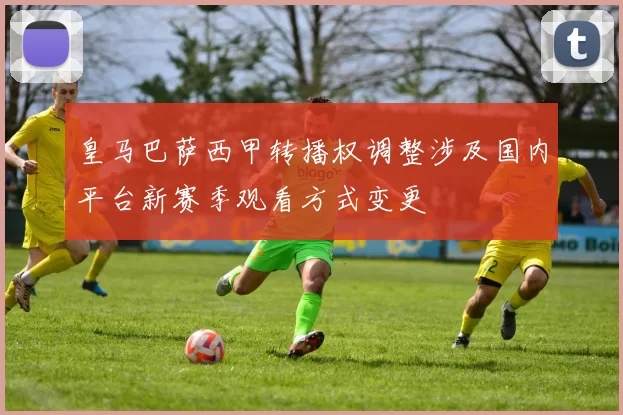 皇马巴萨西甲转播权调整涉及国内平台新赛季观看方式变更