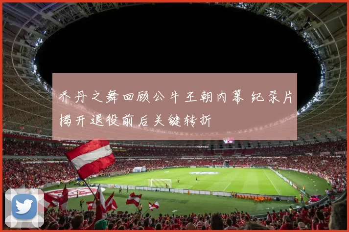乔丹之舞回顾公牛王朝内幕 纪录片揭开退役前后关键转折