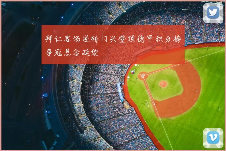 拜仁客场逆转门兴登顶德甲积分榜争冠悬念延续
