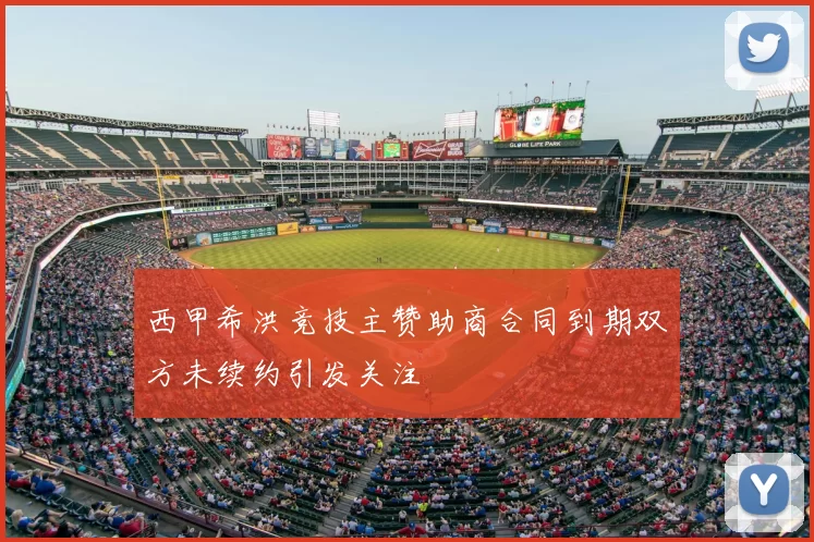 西甲希洪竞技主赞助商合同到期双方未续约引发关注