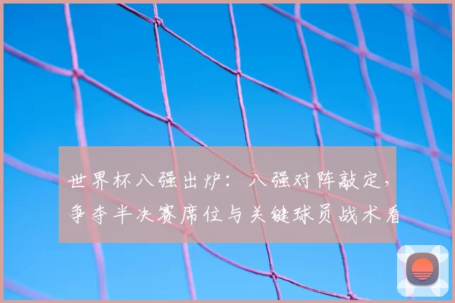 世界杯八强出炉:八强对阵敲定,争夺半决赛席位与关键球员战术看点