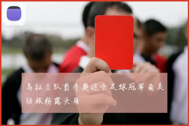 乌拉圭队首夺奥运会足球冠军南美劲旅崭露头角