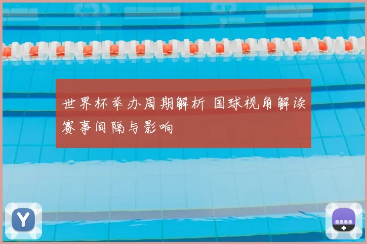 世界杯举办周期解析 国球视角解读赛事间隔与影响