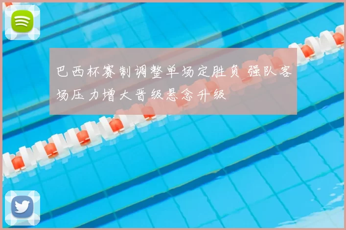 巴西杯赛制调整单场定胜负 强队客场压力增大晋级悬念升级