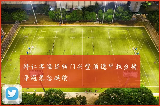拜仁客场逆转门兴登顶德甲积分榜争冠悬念延续