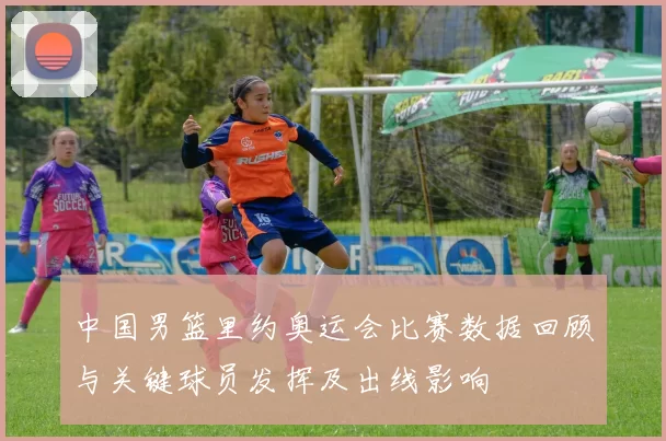 中国男篮里约奥运会比赛数据回顾与关键球员发挥及出线影响