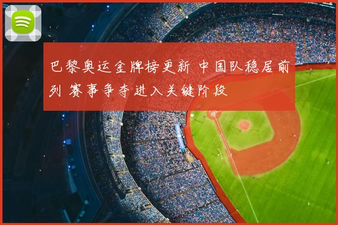 巴黎奥运金牌榜更新 中国队稳居前列 赛事争夺进入关键阶段