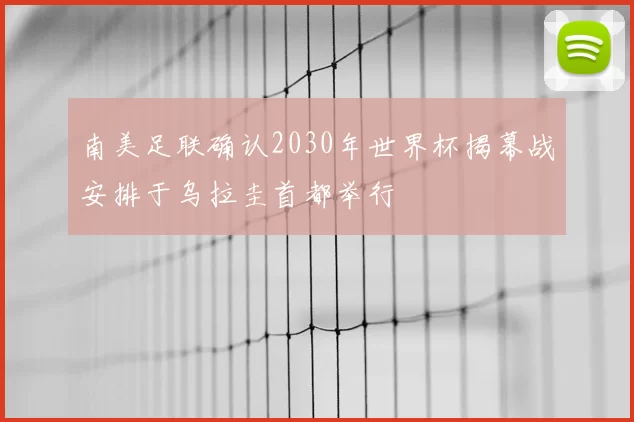 南美足联确认2030年世界杯揭幕战安排于乌拉圭首都举行