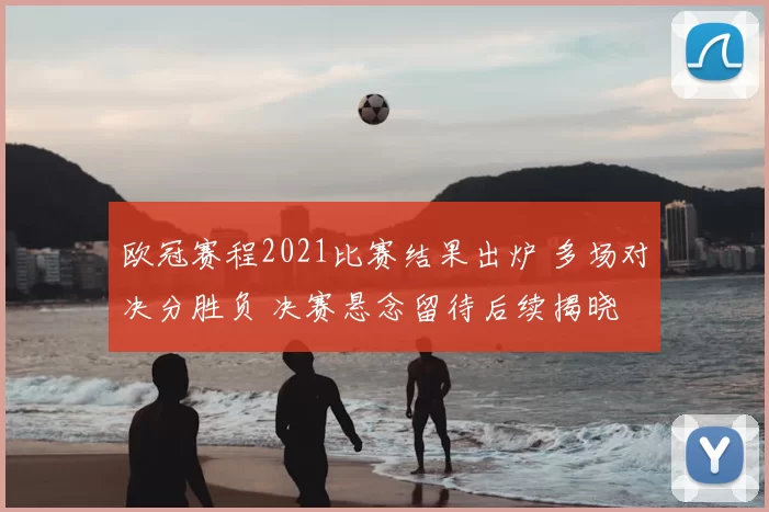 欧冠赛程2021比赛结果出炉 多场对决分胜负 决赛悬念留待后续揭晓