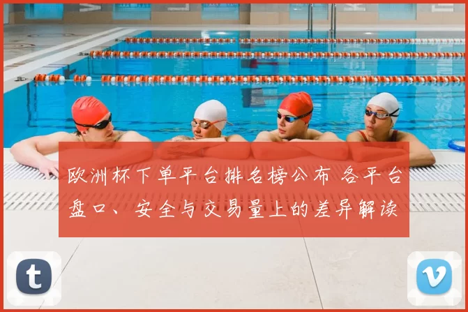 欧洲杯下单平台排名榜公布 各平台盘口、安全与交易量上的差异解读