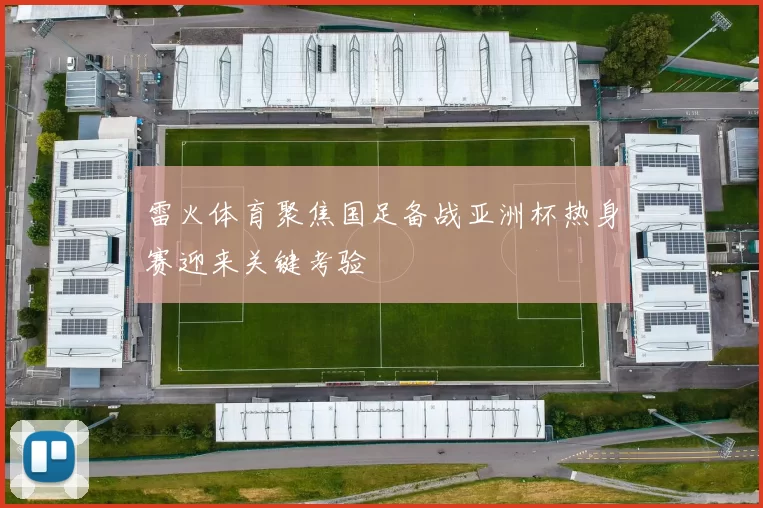 雷火体育聚焦国足备战亚洲杯热身赛迎来关键考验
