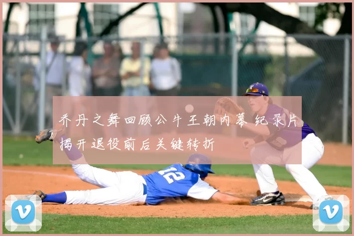 乔丹之舞回顾公牛王朝内幕 纪录片揭开退役前后关键转折