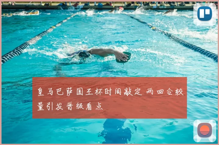 皇马巴萨国王杯时间敲定 两回合较量引发晋级看点