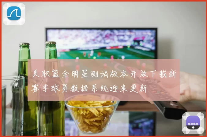 美职篮全明星测试版本开放下载新赛季球员数据系统迎来更新