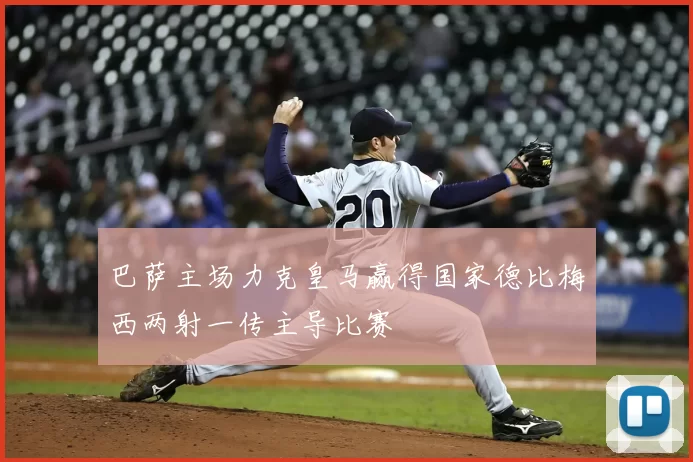 巴萨主场力克皇马赢得国家德比梅西两射一传主导比赛