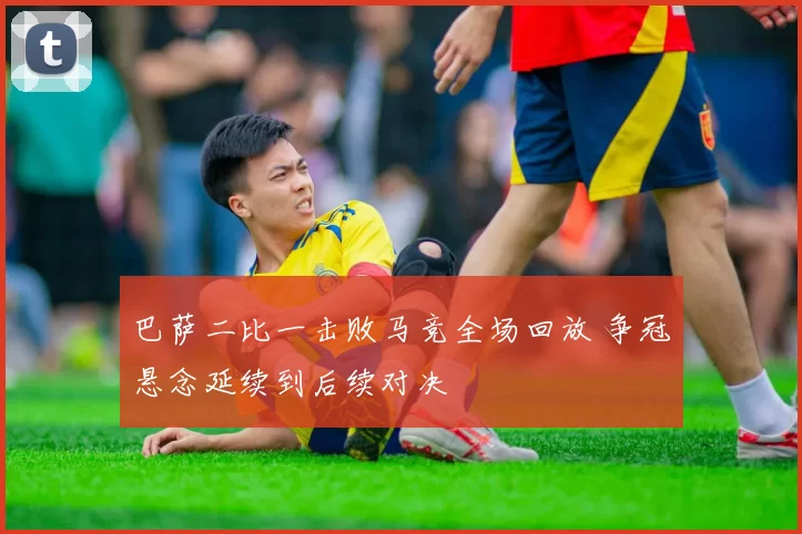 巴萨二比一击败马竞全场回放 争冠悬念延续到后续对决