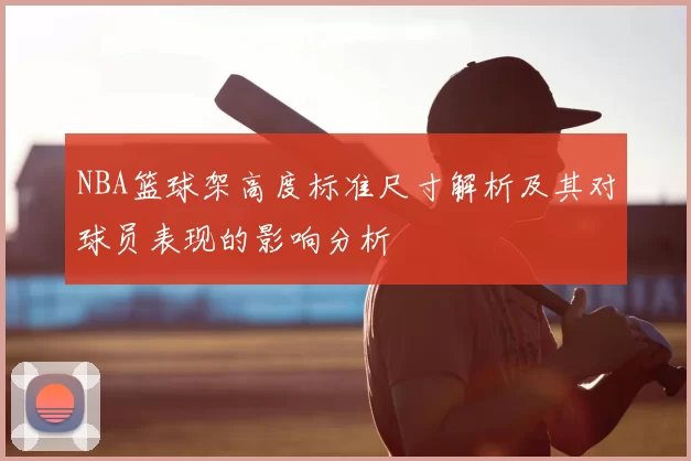 NBA篮球架高度标准尺寸解析及其对球员表现的影响分析